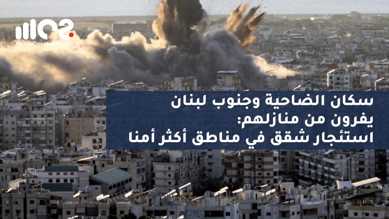 سكان الضاحية وجنوب لبنان يفرون من منازلهم: استئجار شقق في مناطق أكثر أمنا