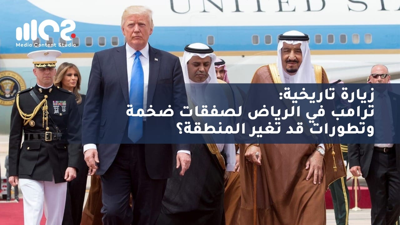 زيارة تاريخية: ترامب في الرياض لصفقات ضخمة وتطورات قد تغير المنطقة؟